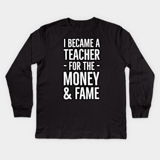 I Became A Teacher For The Money And Fame Kids Long Sleeve T-Shirt